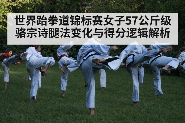世界跆拳道锦标赛女子57公斤级骆宗诗腿法变化与得分逻辑解析