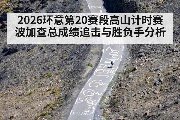 2026环意第20赛段高山计时赛波加查总成绩追击与胜负手分析