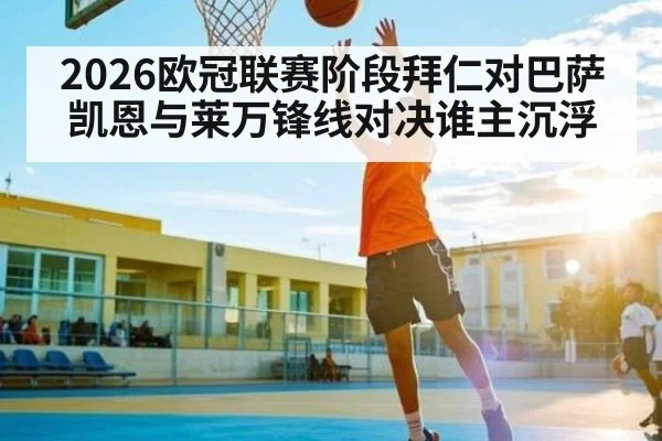 2026欧冠联赛阶段拜仁对巴萨凯恩与莱万锋线对决谁主沉浮