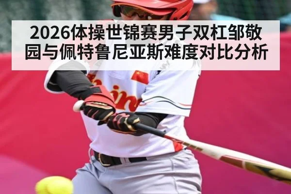 2026体操世锦赛男子双杠邹敬园与佩特鲁尼亚斯难度对比分析