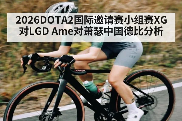 2026DOTA2国际邀请赛小组赛XG对LGD Ame对萧瑟中国德比分析