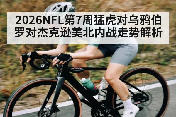 2026NFL第7周猛虎对乌鸦伯罗对杰克逊美北内战走势解析