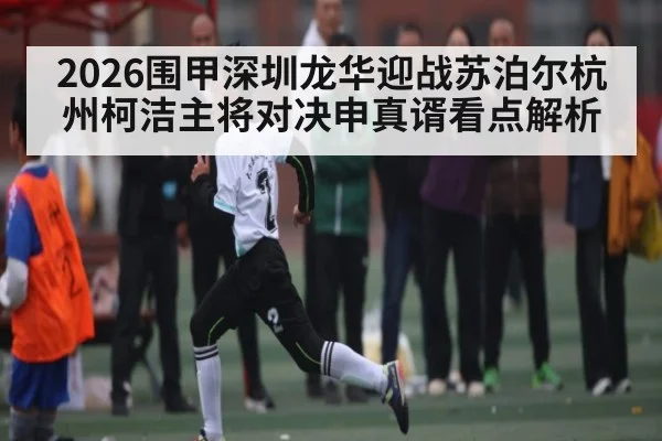 2026围甲深圳龙华迎战苏泊尔杭州柯洁主将对决申真谞看点解析
