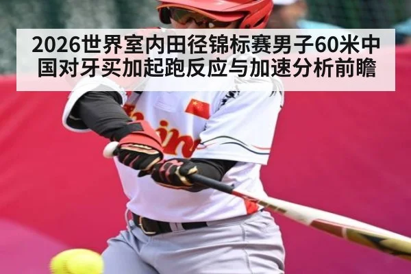 2026世界室内田径锦标赛男子60米中国对牙买加起跑反应与加速分析前瞻